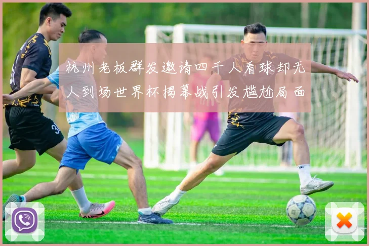 杭州老板群发邀请四千人看球却无人到场世界杯揭幕战引发尴尬局面