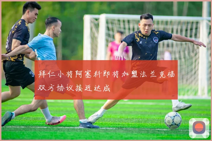 拜仁小将阿塞科即将加盟法兰克福双方协议接近达成