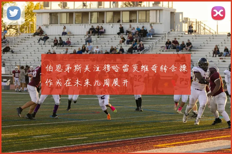 伯恩茅斯关注穆哈雷莫维奇转会操作或在未来几周展开
