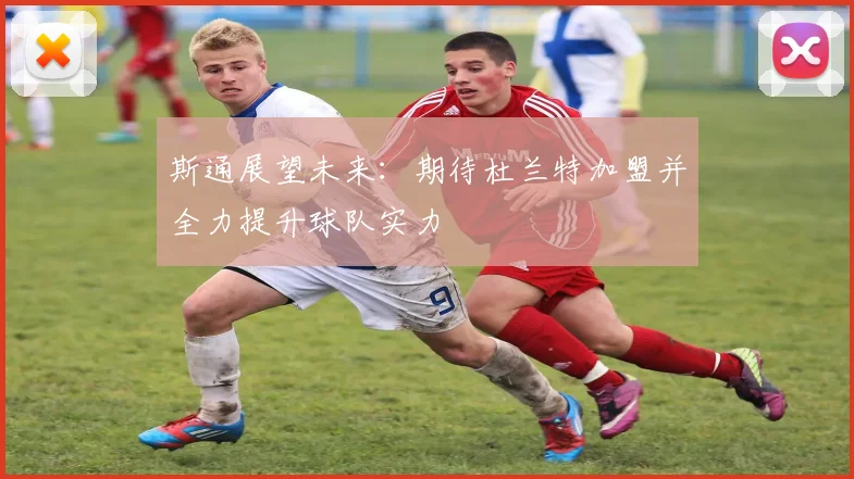 斯通展望未来：期待杜兰特加盟并全力提升球队实力