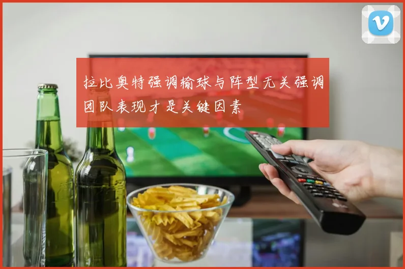 拉比奥特强调输球与阵型无关强调团队表现才是关键因素