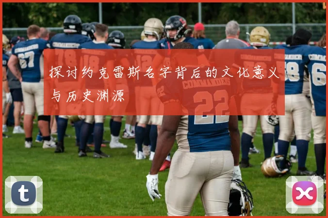 探讨约克雷斯名字背后的文化意义与历史渊源