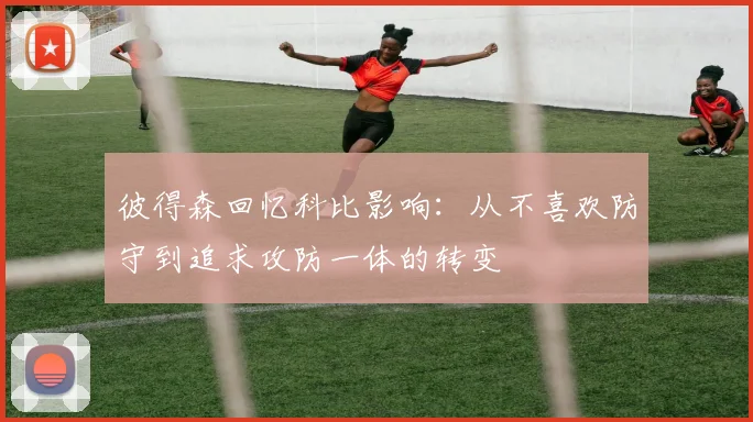 彼得森回忆科比影响：从不喜欢防守到追求攻防一体的转变