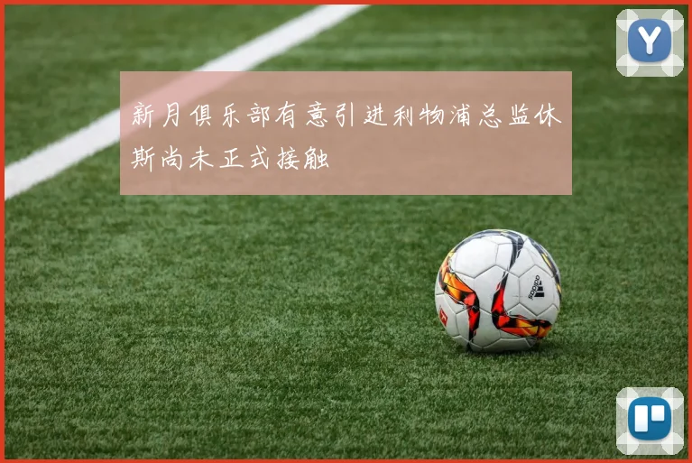 新月俱乐部有意引进利物浦总监休斯尚未正式接触