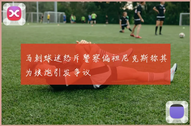 马刺球迷怒斥警察偏袒尼克斯称其为娘炮引发争议