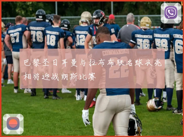 巴黎圣日耳曼与拉布布联名球衣亮相将迎战朗斯比赛