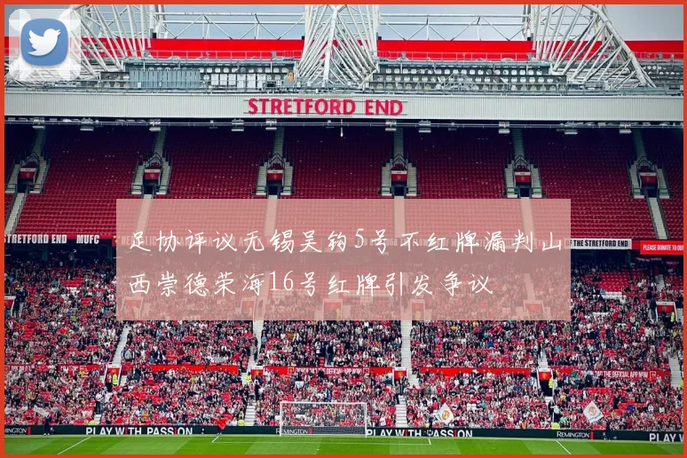 足协评议无锡吴钩5号不红牌漏判山西崇德荣海16号红牌引发争议