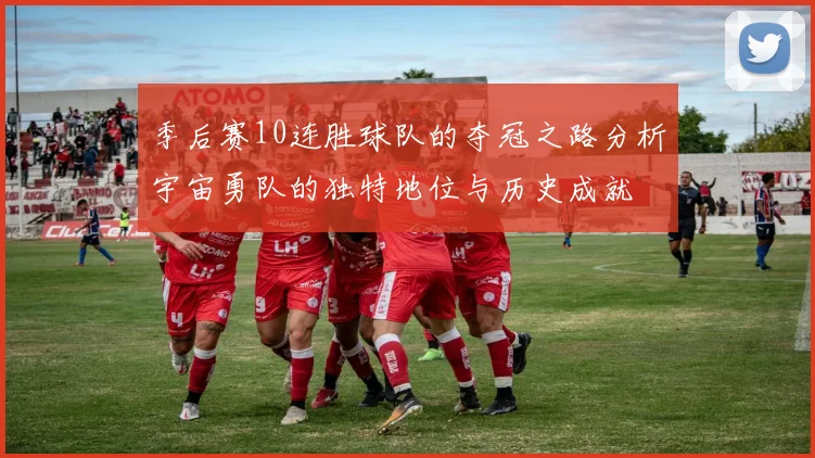 季后赛10连胜球队的夺冠之路分析宇宙勇队的独特地位与历史成就